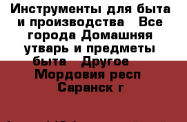 Инструменты для быта и производства - Все города Домашняя утварь и предметы быта » Другое   . Мордовия респ.,Саранск г.